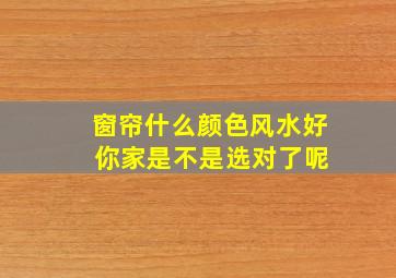 窗帘什么颜色风水好 你家是不是选对了呢